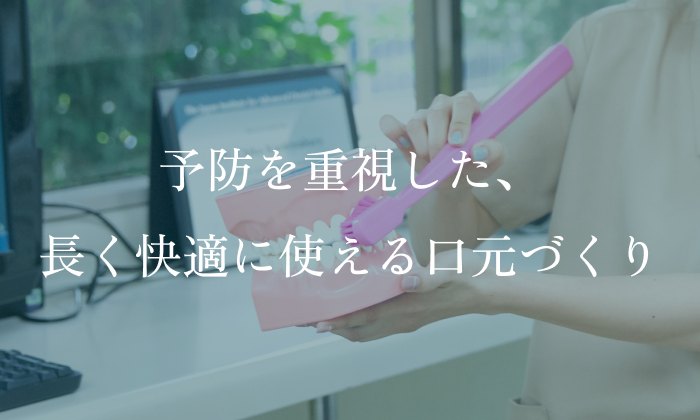 予防を重視した、長く快適に使える口元づくり